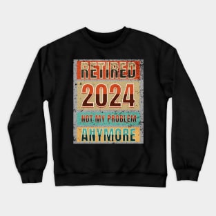 Retired 2024 Not My Problem Anymore! Retirement Crewneck Sweatshirt